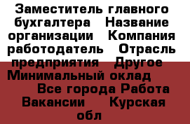 Заместитель главного бухгалтера › Название организации ­ Компания-работодатель › Отрасль предприятия ­ Другое › Минимальный оклад ­ 30 000 - Все города Работа » Вакансии   . Курская обл.